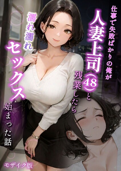 ラブ熟❤仕事で失敗ばかりの俺が人妻上司（48）と残業したら濡れ濡れセックス始まった話 モザイク版-フルカラー 仕事で失敗ばかりの俺が人妻上司（48）と残業したら濡れ濡れセックス始まった話 モザイク版